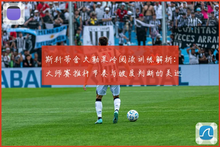 斯科蒂舍夫勒果岭阅读训练解析：大师赛推杆节奏与坡度判断的美巡赛实战验证