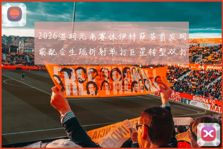 2026温网元老赛休伊特萨芬首发网前配合生疏折射单打巨星转型双打阵痛