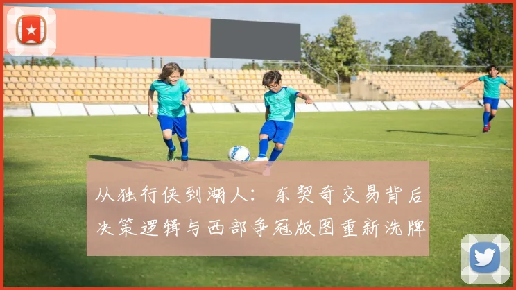 从独行侠到湖人:东契奇交易背后决策逻辑与西部争冠版图重新洗牌