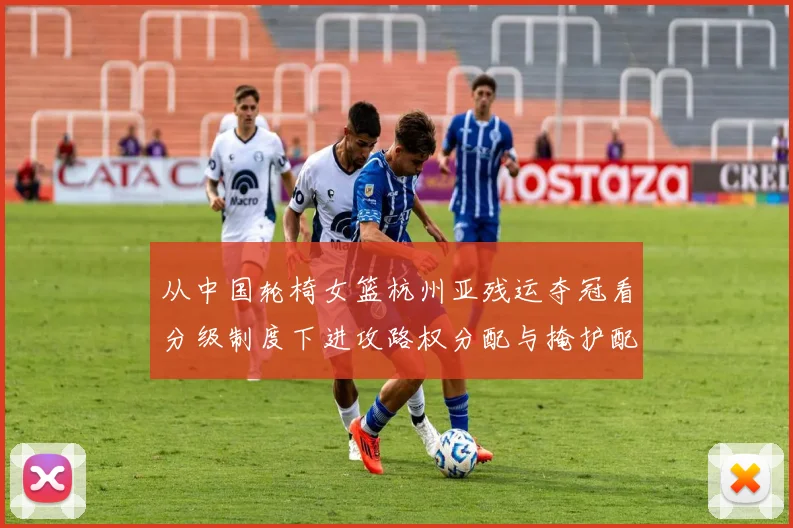 从中国轮椅女篮杭州亚残运夺冠看分级制度下进攻路权分配与掩护配合优化策略