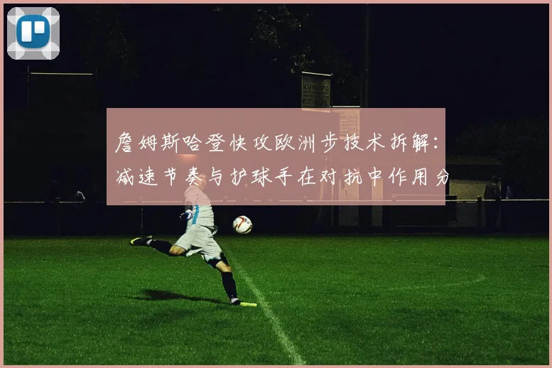 詹姆斯哈登快攻欧洲步技术拆解:减速节奏与护球手在对抗中作用分析