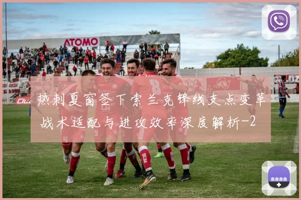 热刺夏窗签下索兰克锋线支点变革 战术适配与进攻效率深度解析