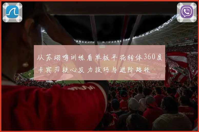 从苏翊鸣训练看单板平花转体360度卡宾刃核心发力技巧与进阶路径