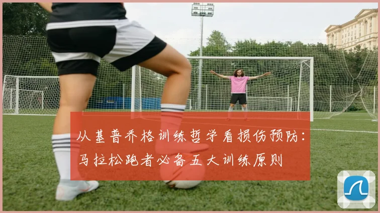 从基普乔格训练哲学看损伤预防:马拉松跑者必备五大训练原则