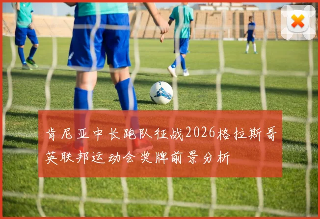 肯尼亚中长跑队征战2026格拉斯哥英联邦运动会奖牌前景分析