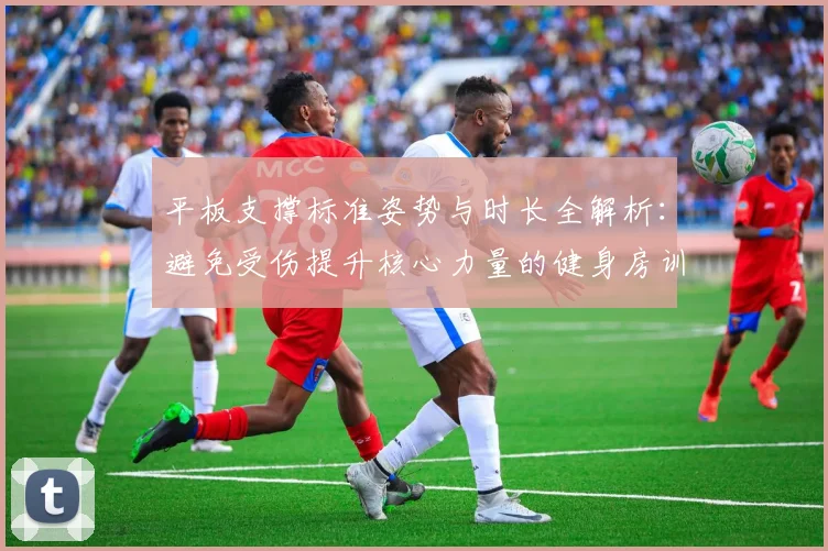 平板支撑标准姿势与时长全解析:避免受伤提升核心力量的健身房训练指南