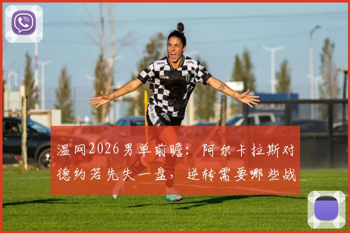 温网2026男单前瞻：阿尔卡拉斯对德约若先失一盘，逆转需要哪些战术倚仗