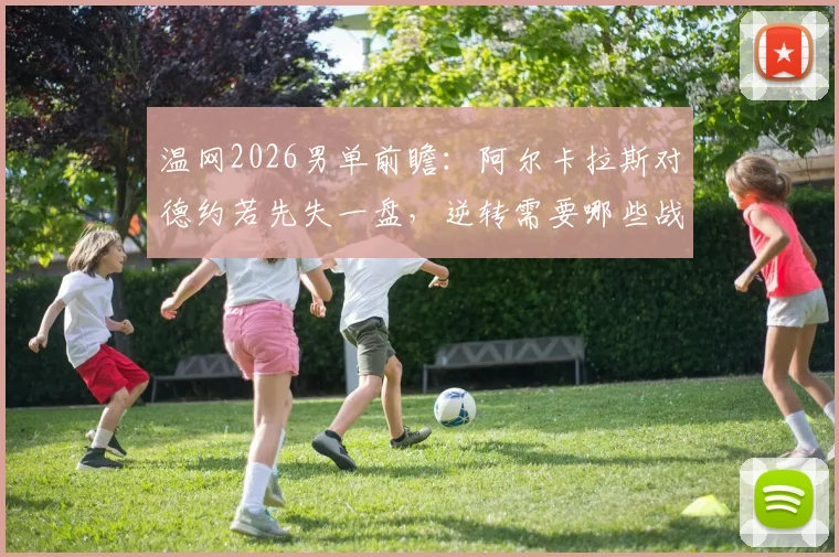 温网2026男单前瞻:阿尔卡拉斯对德约若先失一盘,逆转需要哪些战术倚仗