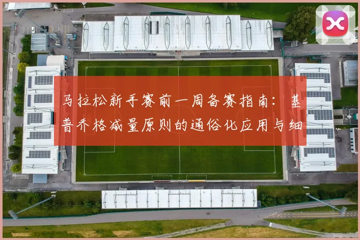 马拉松新手赛前一周备赛指南:基普乔格减量原则的通俗化应用与细节