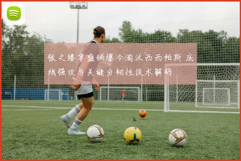 张之臻华盛顿爆冷淘汰西西帕斯 底线强攻与关键分韧性技术解码