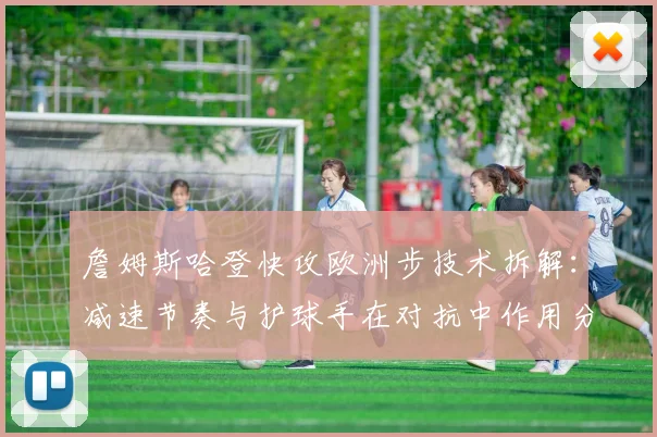 詹姆斯哈登快攻欧洲步技术拆解：减速节奏与护球手在对抗中作用分析