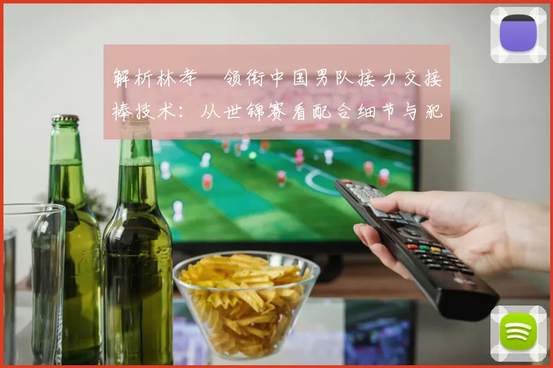 解析林孝埈领衔中国男队接力交接棒技术：从世锦赛看配合细节与犯规规避