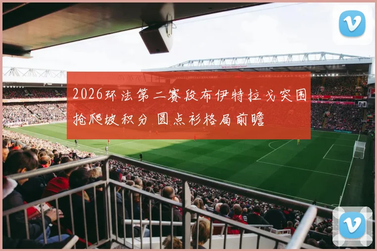 2026环法第二赛段布伊特拉戈突围抢爬坡积分 圆点衫格局前瞻
