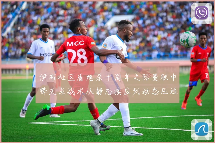 伊布社区盾绝杀十周年之际曼联中锋支点战术从静态接应到动态压迫的演变