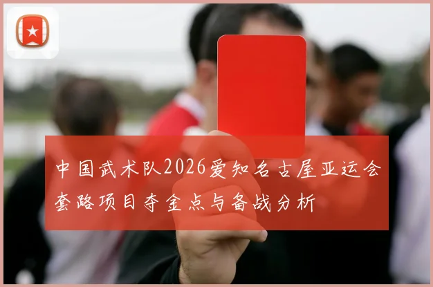 中国武术队2026爱知名古屋亚运会套路项目夺金点与备战分析