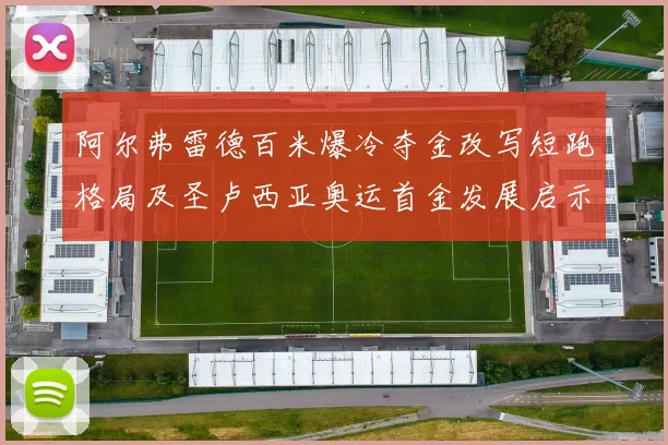 阿尔弗雷德百米爆冷夺金改写短跑格局及圣卢西亚奥运首金发展启示